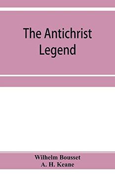 portada The Antichrist Legend; A Chapter in Christian and Jewish Folklore, Englished From the German of w. Bousset, With a Prologue on the Babylonian Dragon Myth (en Inglés)