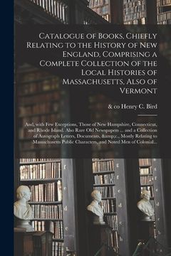 portada Catalogue of Books, Chiefly Relating to the History of New England, Comprising a Complete Collection of the Local Histories of Massachusetts, Also of