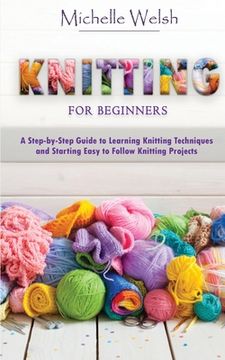 portada Knitting for Beginners: A Step-by-Step Guide to Learning Knitting Techniques and Starting Easy to Follow Knitting Projects (en Inglés)