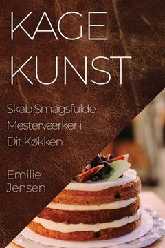 portada Kagekunst: Skab Smagsfulde Mesterværker i Dit Køkken (en Danés)