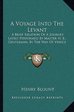 portada a voyage into the levant: a brief relation of a journey lately performed by master h. b., gentleman, by the way of venice (en Inglés)