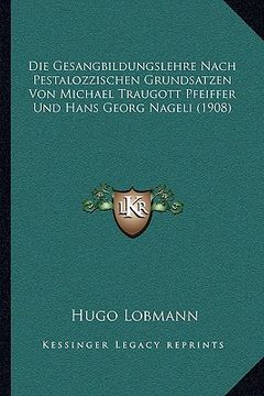 portada Die Gesangbildungslehre Nach Pestalozzischen Grundsatzen Von Michael Traugott Pfeiffer Und Hans Georg Nageli (1908) (en Alemán)