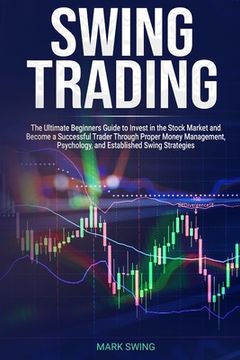 portada Swing Trading: The Ultimate Beginners Guide to Invest in the Stock Market and Become a Successful Trader Through Proper Money Managem (en Inglés)