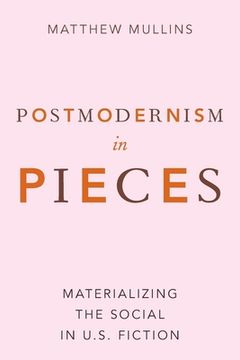 portada Postmodernism in Pieces: Materializing the Social in U. So Fiction (en Inglés)
