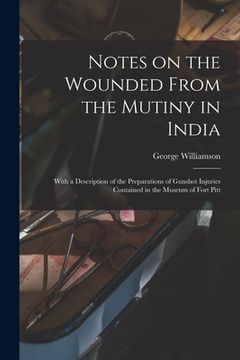 portada Notes on the Wounded From the Mutiny in India: With a Description of the Preparations of Gunshot Injuries Contained in the Museum of Fort Pitt (en Inglés)