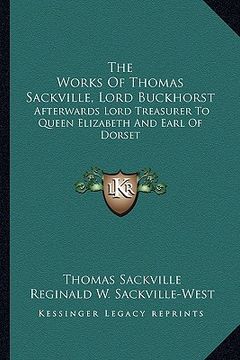 portada the works of thomas sackville, lord buckhorst: afterwards lord treasurer to queen elizabeth and earl of dorset (en Inglés)