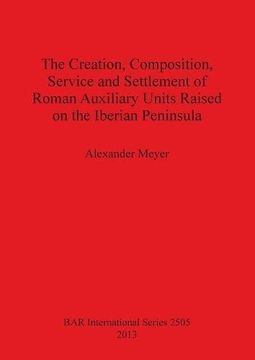 portada The Creation, Composition, Service and Settlement of Roman Auxiliary Units Raised on the Iberian Peninsula (BAR International Series)