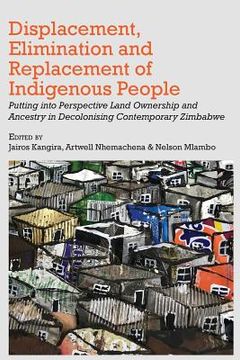 portada Displacement, Elimination and Replacement of Indigenous People: Putting into Perspective Land Ownership and Ancestry in Decolonising Contemporary Zimb (en Inglés)