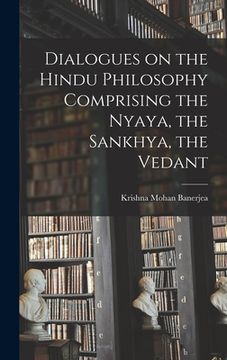portada Dialogues on the Hindu Philosophy Comprising the Nyaya, the Sankhya, the Vedant (en Inglés)