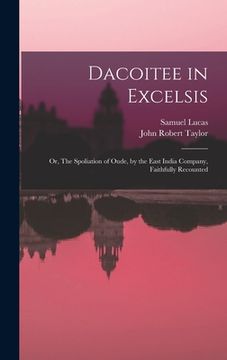 portada Dacoitee in Excelsis; or, The Spoliation of Oude, by the East India Company, Faithfully Recounted (en Inglés)