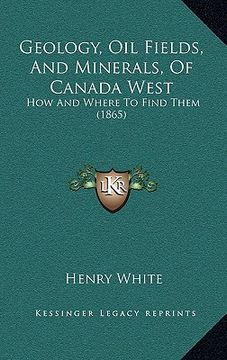 portada geology, oil fields, and minerals, of canada west: how and where to find them (1865)