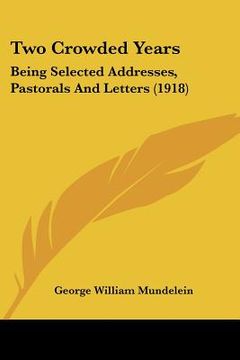 portada two crowded years: being selected addresses, pastorals and letters (1918) (en Inglés)
