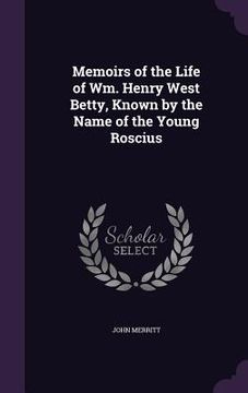 portada Memoirs of the Life of Wm. Henry West Betty, Known by the Name of the Young Roscius