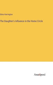 portada The Daughter's Influence in the Home Circle 