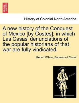 portada a new history of the conquest of mexico [by costes]; in which las casas' denunciations of the popular historians of that war are fully vindicated. (en Inglés)