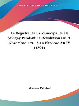 portada Le Registre De La Municipalite De Savigny Pendant La Revolution Du 30 Novembre 1791 Au 4 Pluviose An IV (1891) (en Francés)