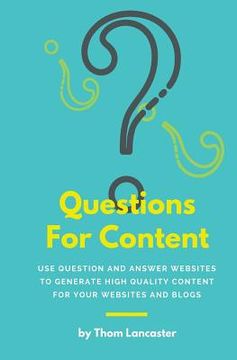 portada Questions For Content: Use Question and Answer websites to generate high quality content for your websites and blogs (en Inglés)