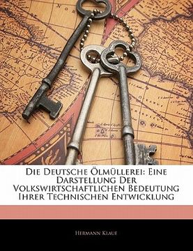 portada Die Deutsche Olmullerei: Eine Darstellung Der Volkswirtschaftlichen Bedeutung Ihrer Technischen Entwicklung (en Alemán)