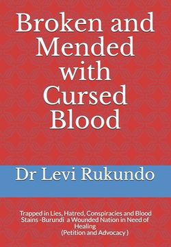 portada Broken and Mended with Cursed Blood: Burundi, Trapped in Lies, Hatred, Conspiracies and Blood Stains - a Wounded Nation in Need of Healing (A Petition
