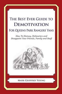 portada The Best Ever Guide to Demotivation for Queens Park Rangers' Fans: How To Dismay, Dishearten and Disappoint Your Friends, Family and Staff (en Inglés)