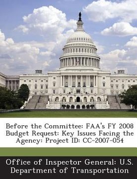 portada Before the Committee: FAA's Fy 2008 Budget Request: Key Issues Facing the Agency: Project Id: CC-2007-054 (en Inglés)