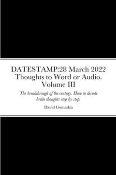 portada Datestamp: 28 March 2022 Thoughts to Word or Audio. Volume III: The breakthrough of the century. How to decode brain thoughts ste (en Inglés)
