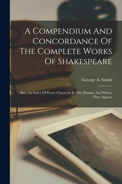 portada A Compendium And Concordance Of The Complete Works Of Shakespeare: Also, An Index Of Every Character In The Dramas And Where They Appear (en Inglés)