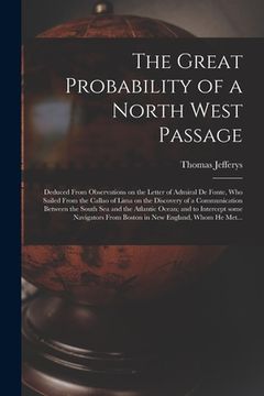 portada The Great Probability of a North West Passage [microform]: Deduced From Observations on the Letter of Admiral De Fonte, Who Sailed From the Callao of (en Inglés)