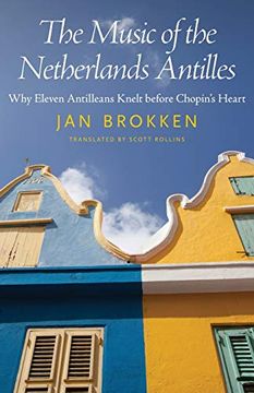 portada The Music of the Netherlands Antilles: Why Eleven Antilleans Knelt Before Chopin's Heart (Caribbean Studies Series) (en Inglés)