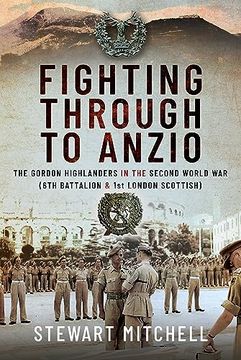portada Fighting Through to Anzio: The Gordon Highlanders in the Second World war (6Th Battalion and 1st London Scottish) (en Inglés)