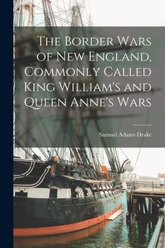 portada The Border Wars of New England, Commonly Called King William's and Queen Anne's Wars