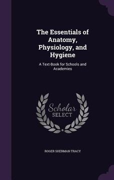 portada The Essentials of Anatomy, Physiology, and Hygiene: A Text-Book for Schools and Academies (en Inglés)