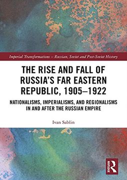 portada The Rise and Fall of Russia's far Eastern Republic, 1905–1922: Nationalisms, Imperialisms, and Regionalisms in and After the Russian Empire (Imperial. – Russian, Soviet and Post-Soviet History) (en Inglés)