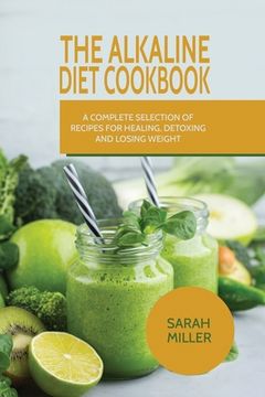portada The Alkaline Diet CookBook: A Complete Selection of Recipes for Healing, Detoxing and Losing Weight (in English)