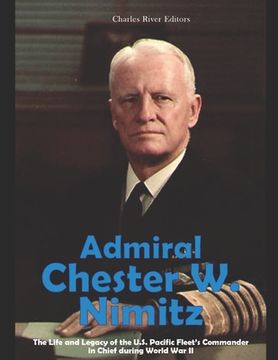 portada Admiral Chester W. Nimitz: The Life and Legacy of the U.S. Pacific Fleet's Commander in Chief during World War II (en Inglés)