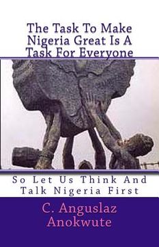 portada The Task To Make Nigeria Great Is A Task For Everyone: So Let Us Think And Talk Nigeria First (en Inglés)