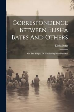 portada Correspondence Between Elisha Bates and Others: On the Subject of his Having Been Baptized (en Inglés)