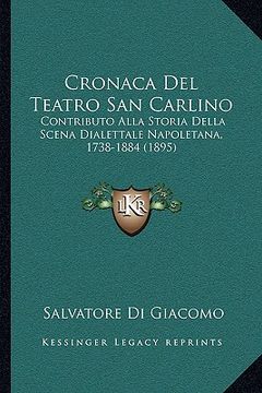 portada Cronaca Del Teatro San Carlino: Contributo Alla Storia Della Scena Dialettale Napoletana, 1738-1884 (1895) (in Italian)
