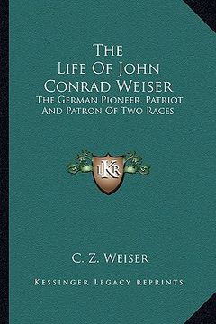 portada the life of john conrad weiser: the german pioneer, patriot and patron of two races (in English)