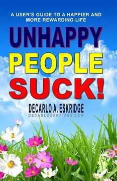 portada Unhappy People Suck!: A User's Guide to a Happier and More Rewarding Life (in English)