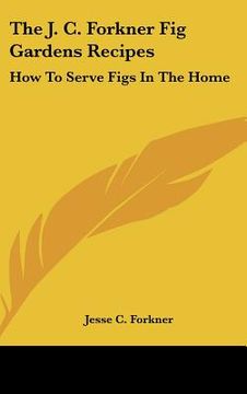portada the j. c. forkner fig gardens recipes: how to serve figs in the home