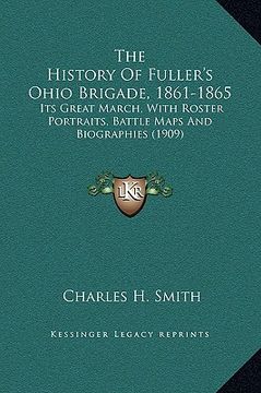 portada the history of fuller's ohio brigade, 1861-1865: its great march, with roster portraits, battle maps and biographies (1909) (in English)