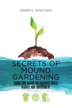 portada Secrets of Mound Gardening: Harnessing Nature for Healthier Fruits, Veggies, and Environment 