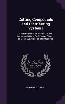 portada Cutting Compounds and Distributing Systems: A Treatise On the Kinds of Oils and Compounds Used On Different Classes of Metal-Cutting Tools and Machine (en Inglés)