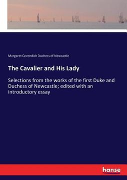 portada The Cavalier and His Lady: Selections from the works of the first Duke and Duchess of Newcastle; edited with an introductory essay (en Inglés)
