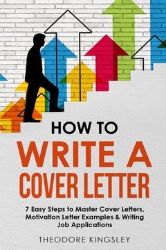 portada How to Write a Cover Letter: 7 Easy Steps to Master Cover Letters, Motivation Letter Examples & Writing Job Applications (en Inglés)