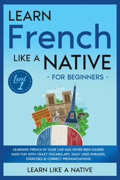 portada Learn French Like a Native for Beginners - Level 1: Learning French in Your Car Has Never Been Easier! Have Fun with Crazy Vocabulary, Daily Used Phra (en Inglés)