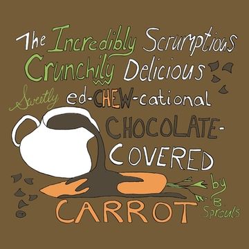 portada The Incredibly Scrumptious, Crunchily Delicious, Sweetly Ed-chew-cational Chocolate-Covered Carrot (en Inglés)