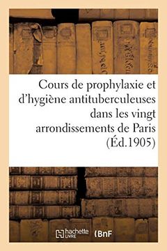 portada Cours de Prophylaxie et D'hygiène Antituberculeuses Dans les Vingt Arrondissements de Paris (Sciences) (en Francés)