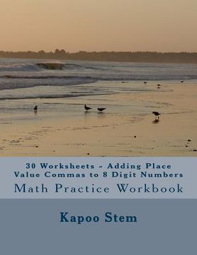 portada 30 Worksheets - Adding Place Value Commas to 8 Digit Numbers: Math Practice Workbook (in English)